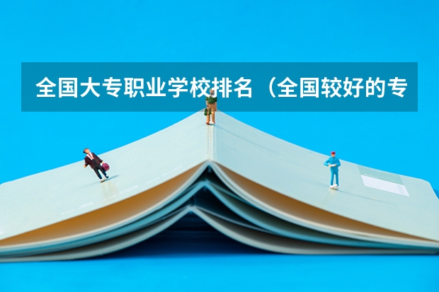 全国大专职业学校排名（全国较好的专科学校排名）