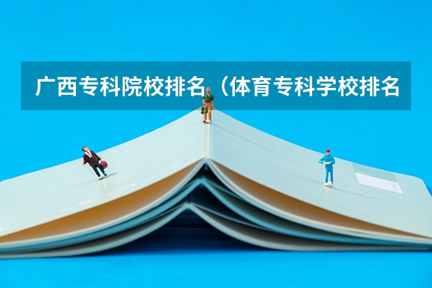 广西专科院校排名（体育专科学校排名）
