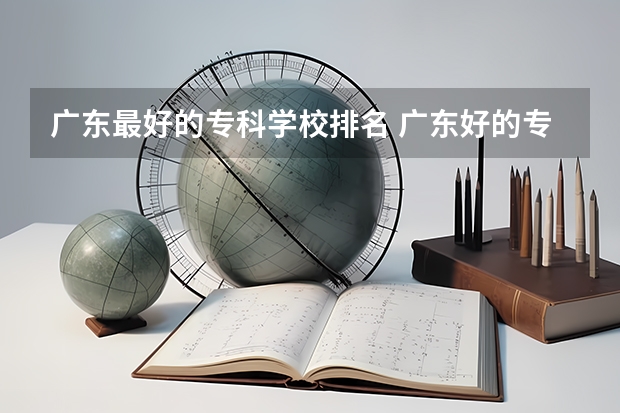 广东最好的专科学校排名 广东好的专科学校排名
