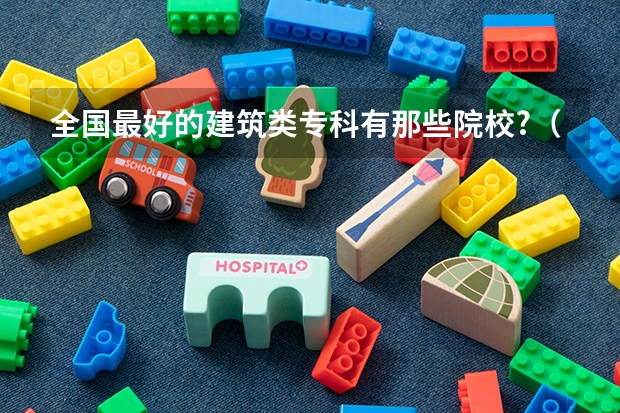 全国最好的建筑类专科有那些院校?（云南专科排名前十的大学）