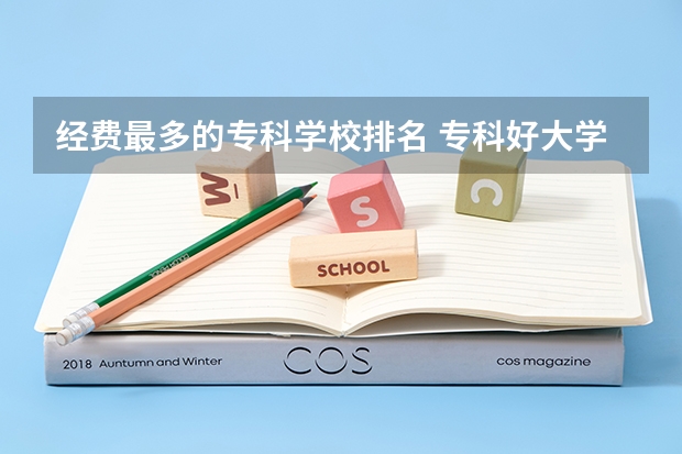 经费最多的专科学校排名 专科好大学排名