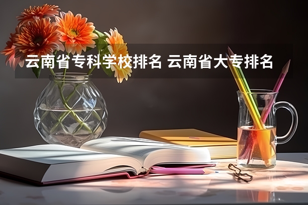 云南省专科学校排名 云南省大专排名一览表