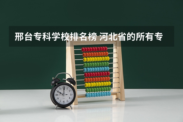 邢台专科学校排名榜 河北省的所有专科院校排名  急！！！！