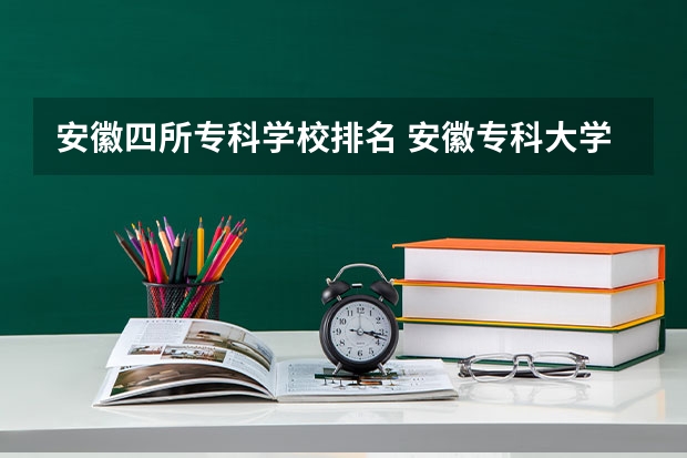 安徽四所专科学校排名 安徽专科大学排名