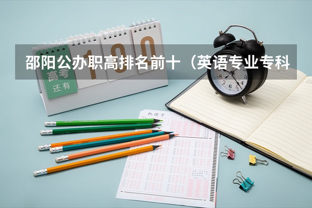 邵阳公办职高排名前十（英语专业专科院校排名？）