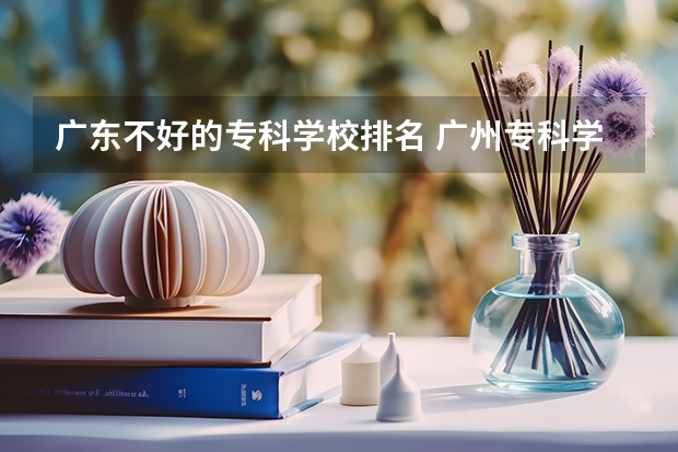 广东不好的专科学校排名 广州专科学校排名