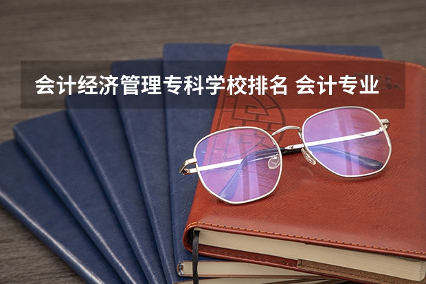 会计经济管理专科学校排名 会计专业学校排名