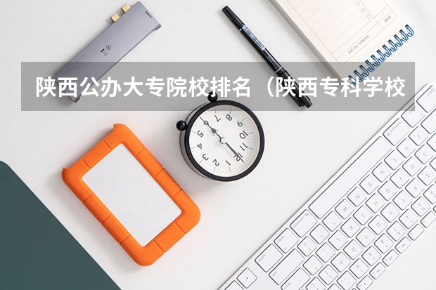 陕西公办大专院校排名（陕西专科学校排名）