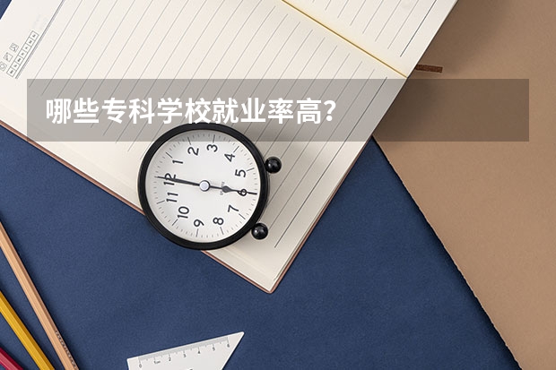 哪些专科学校就业率高？