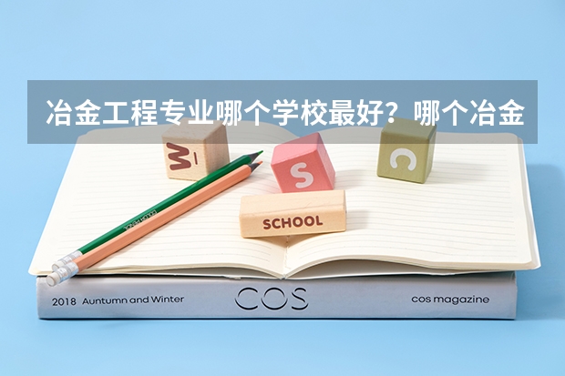 冶金工程专业哪个学校最好？哪个冶金专业最好？
