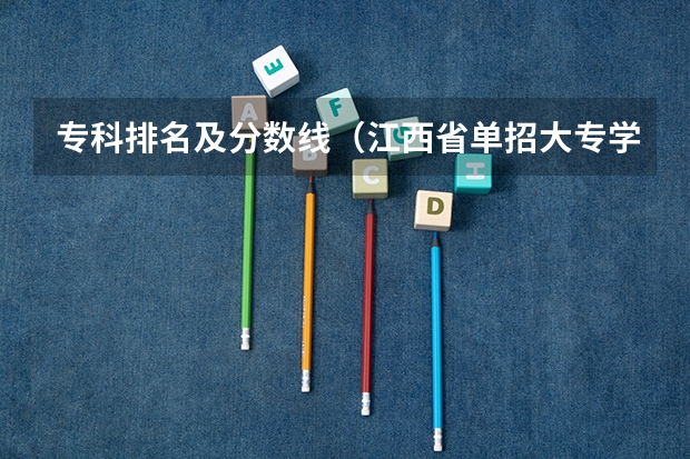专科排名及分数线（江西省单招大专学校排名榜）