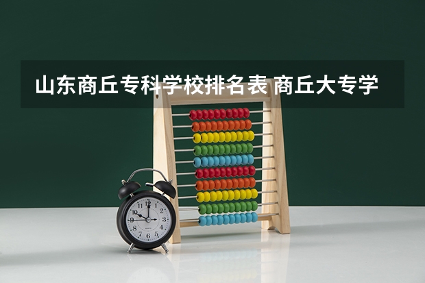 山东商丘专科学校排名表 商丘大专学校排名