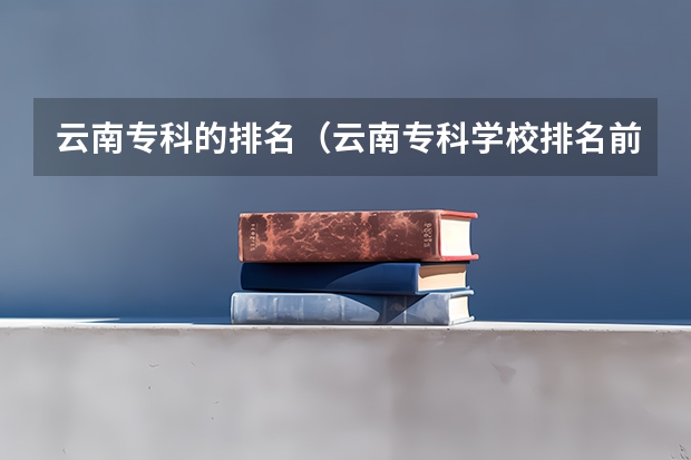 云南专科的排名（云南专科学校排名前十公办）