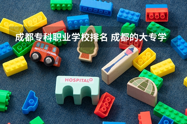成都专科职业学校排名 成都的大专学校排名