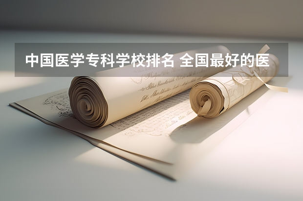 中国医学专科学校排名 全国最好的医学专科学校