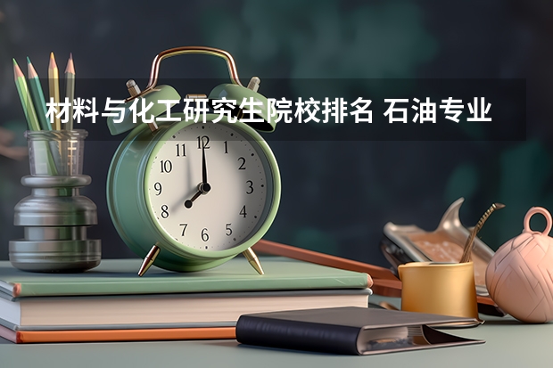 材料与化工研究生院校排名 石油专业专科大学排名