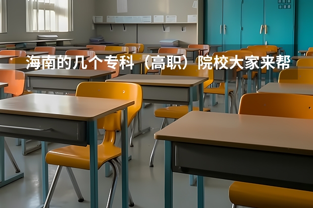 海南的几个专科（高职）院校大家来帮我排名下？（海南专科学校排名）