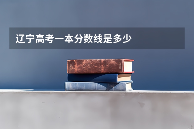 辽宁高考一本分数线是多少