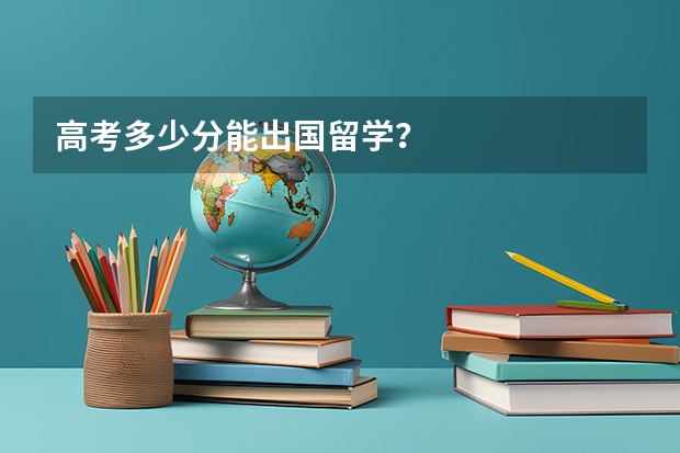 高考多少分能出国留学？