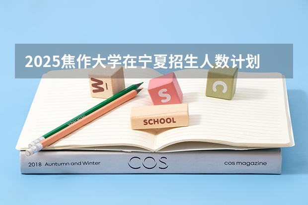 2025焦作大学在宁夏招生人数计划预测