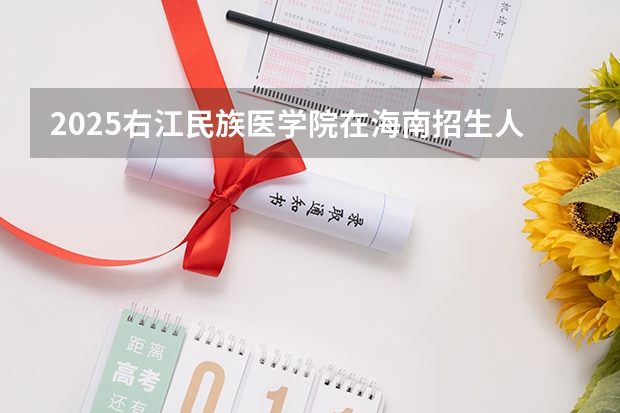 2025右江民族医学院在海南招生人数计划预测