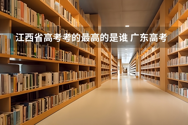 江西省高考考的最高的是谁 广东高考状元是谁?