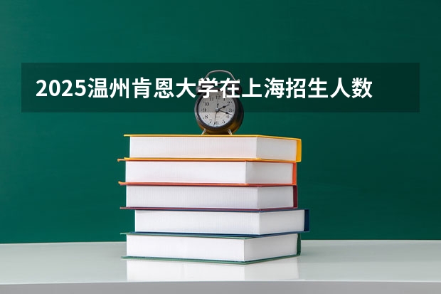 2025温州肯恩大学在上海招生人数计划预测