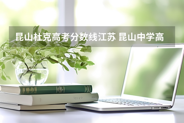 昆山杜克高考分数线江苏 昆山中学高考成绩