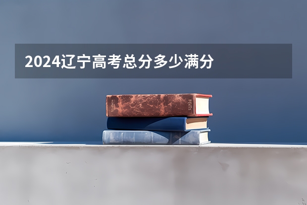 2024辽宁高考总分多少满分