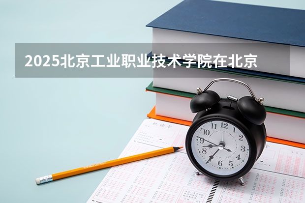 2025北京工业职业技术学院在北京招生人数计划预测