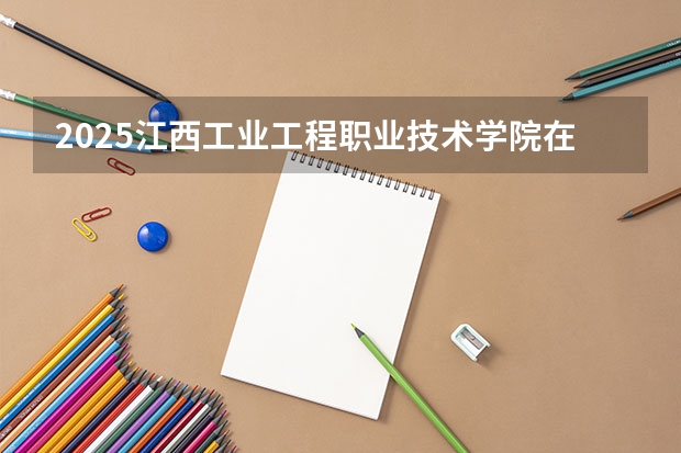 2025江西工业工程职业技术学院在青海招生人数计划预测