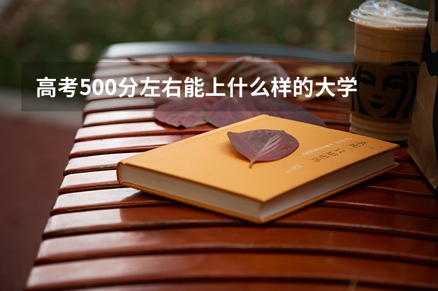 高考500分左右能上什么样的大学