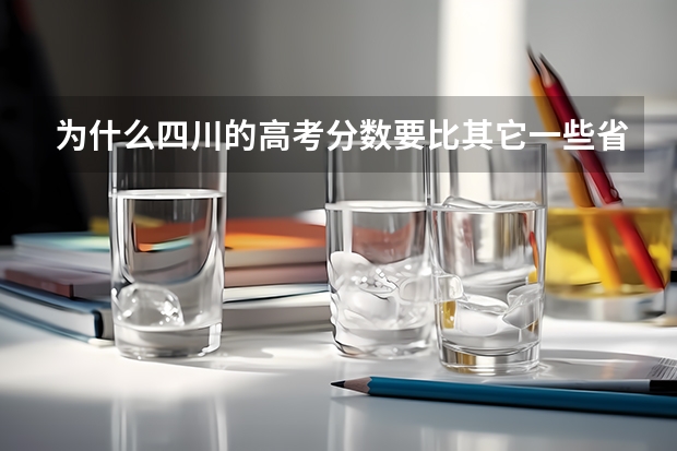 为什么四川的高考分数要比其它一些省份高呢?