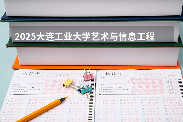 2025大连工业大学艺术与信息工程学院在宁夏招生人数计划预测