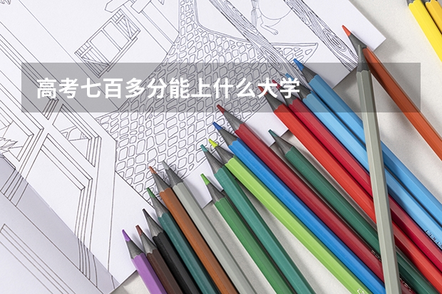 高考七百多分能上什么大学