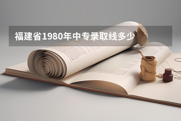 福建省1980年中专录取线多少