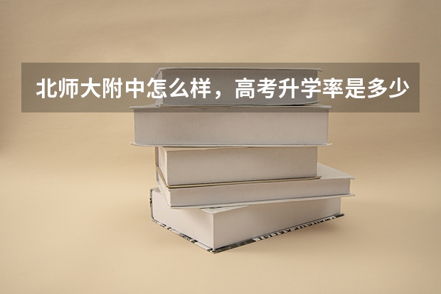 北师大附中怎么样，高考升学率是多少？