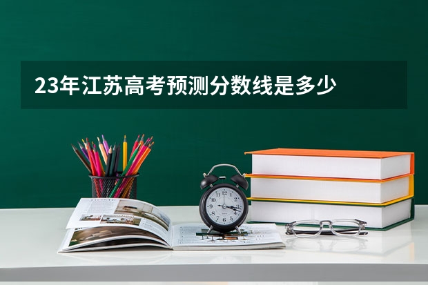 23年江苏高考预测分数线是多少