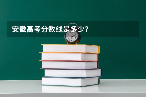 安徽高考分数线是多少？