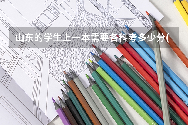 山东的学生上一本需要各科考多少分(理科生) 我是高考 谢谢了~~