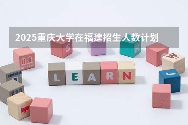 2025重庆大学在福建招生人数计划预测