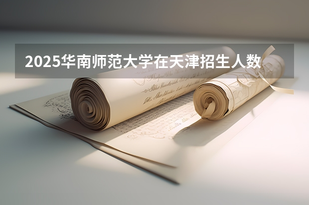 2025华南师范大学在天津招生人数计划预测
