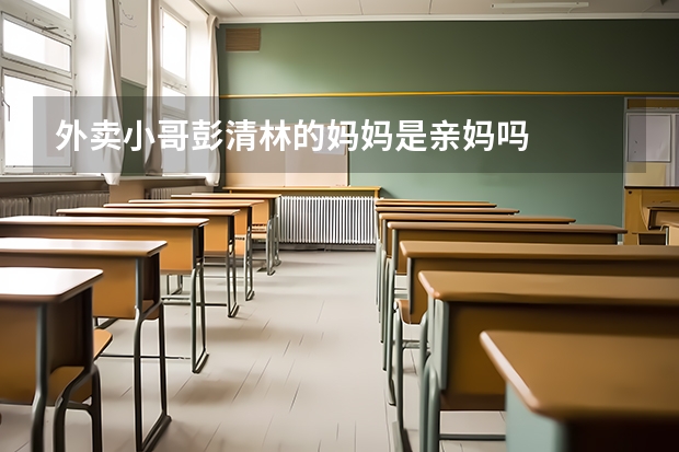 外卖小哥彭清林的妈妈是亲妈吗