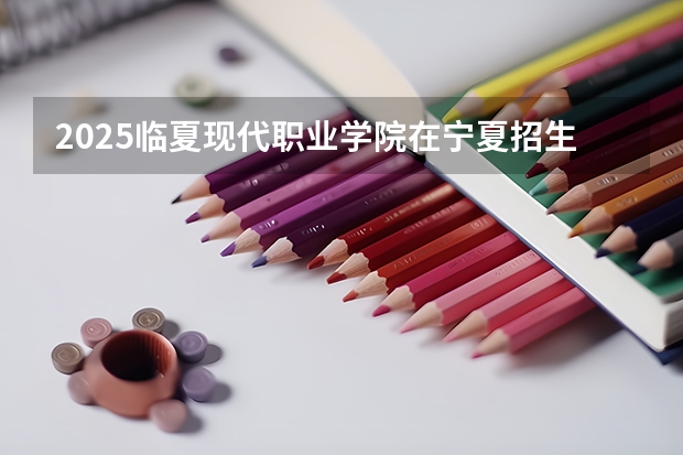 2025临夏现代职业学院在宁夏招生人数计划预测