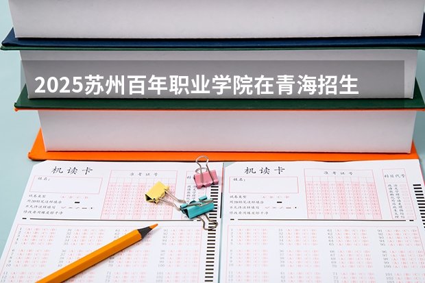2025苏州百年职业学院在青海招生人数计划预测