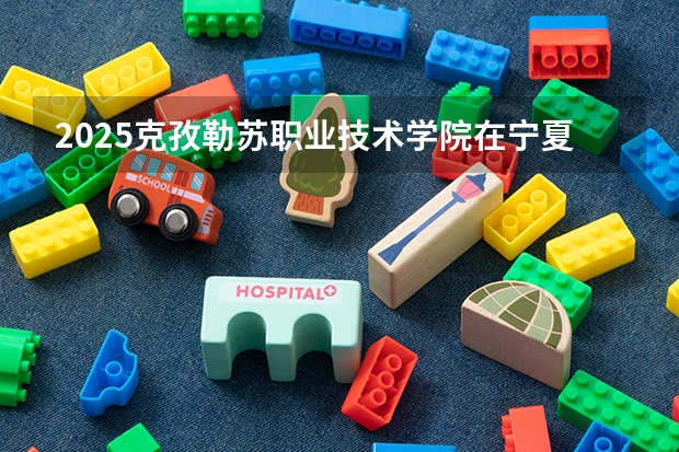 2025克孜勒苏职业技术学院在宁夏招生人数计划预测