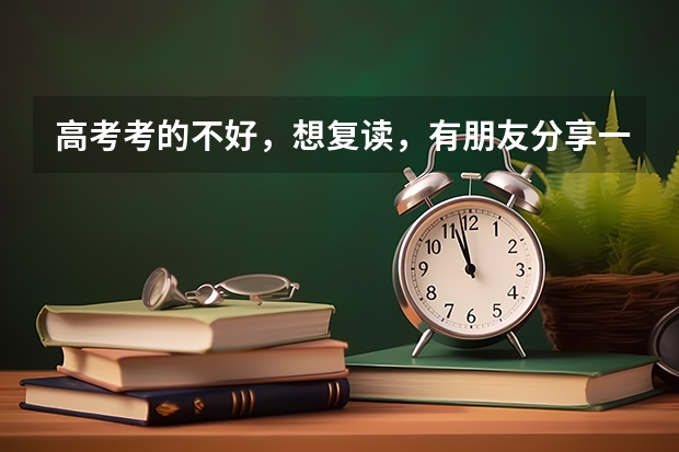 高考考的不好,想复读,有朋友分享一下复读经历吗?