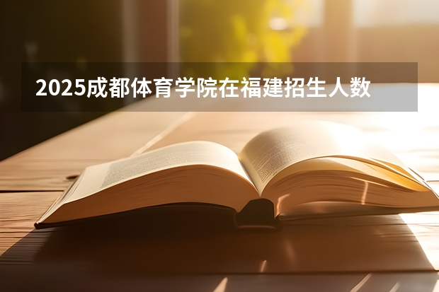 2025成都体育学院在福建招生人数计划预测