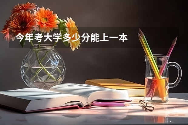 今年考大学多少分能上一本