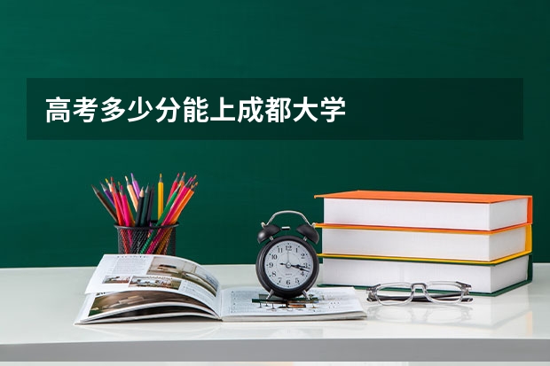 高考多少分能上成都大学